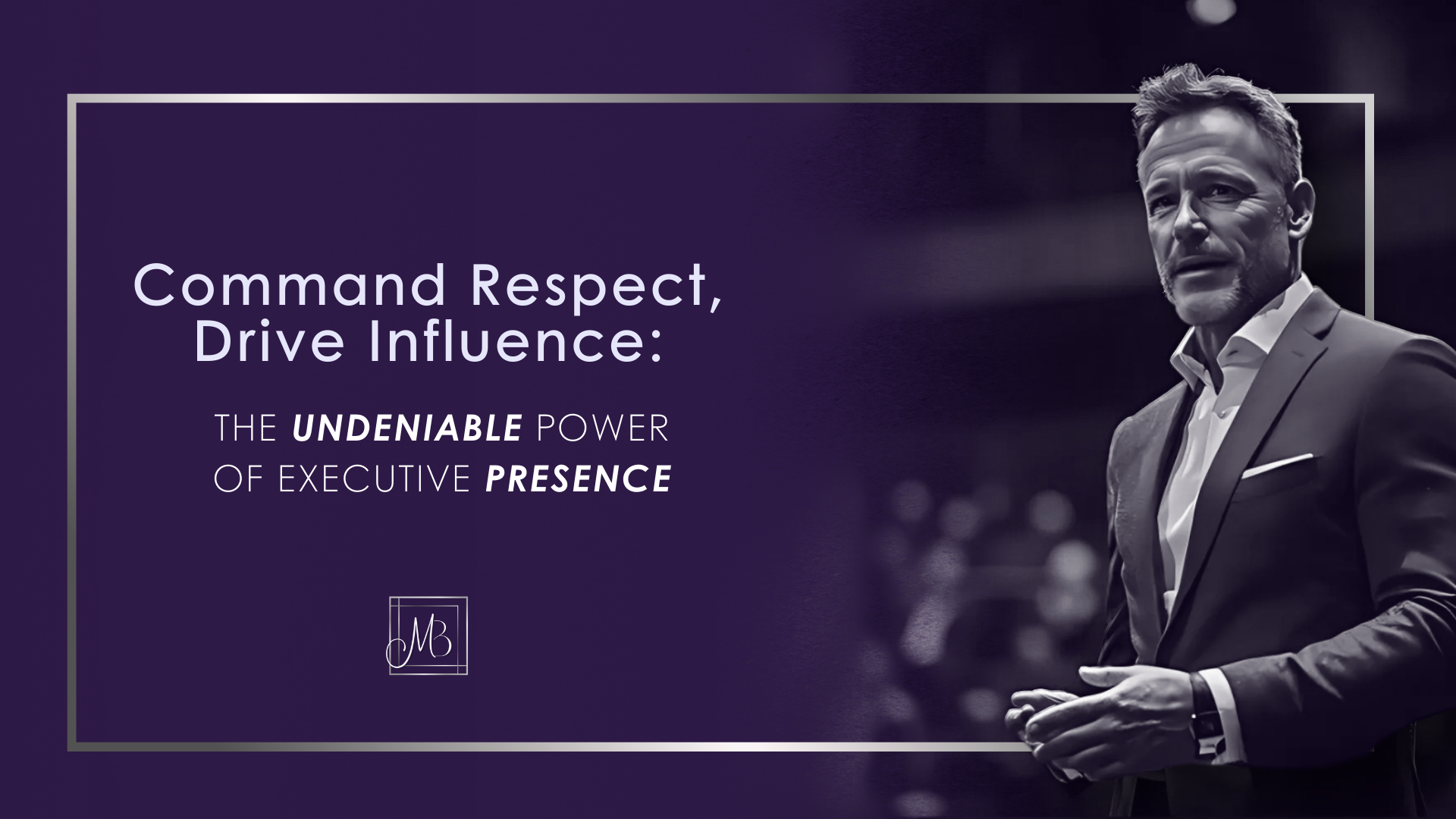 Command Respect, Drive Influence: The Undeniable Power of Executive Presence. A passionate public speaker